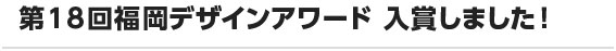 第18回福岡デザインアワード 入賞しました！