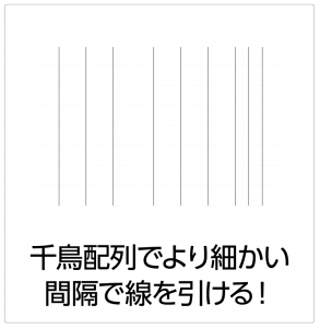 千鳥配列でより細かい間隔で線を引ける!